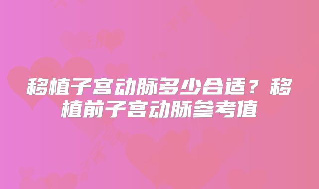 移植子宫动脉多少合适？移植前子宫动脉参考值
