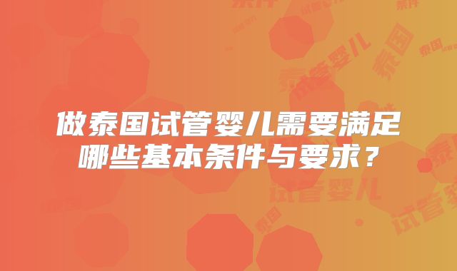 做泰国试管婴儿需要满足哪些基本条件与要求?