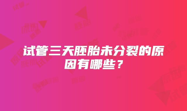 试管三天胚胎未分裂的原因有哪些？