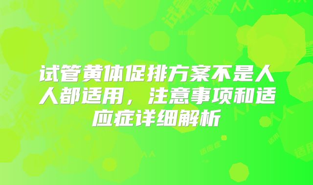 试管黄体促排方案不是人人都适用，注意事项和适应症详细解析