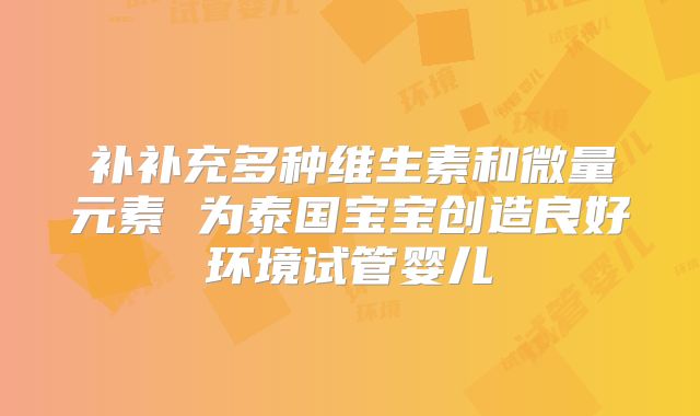 补补充多种维生素和微量元素 为泰国宝宝创造良好环境试管婴儿
