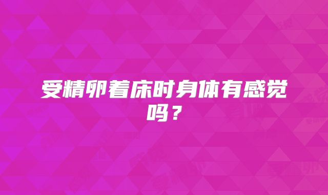 受精卵着床时身体有感觉吗？