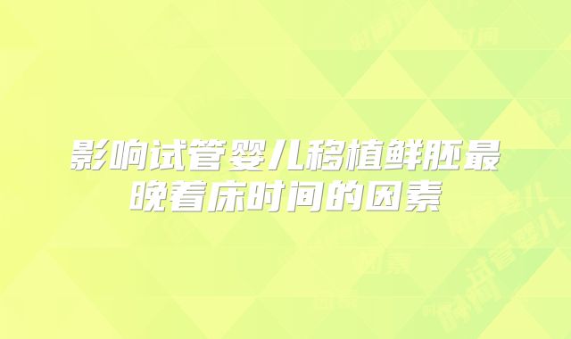 影响试管婴儿移植鲜胚最晚着床时间的因素