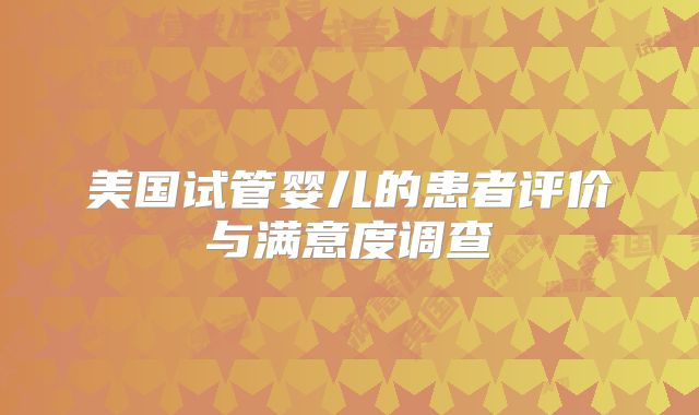 美国试管婴儿的患者评价与满意度调查
