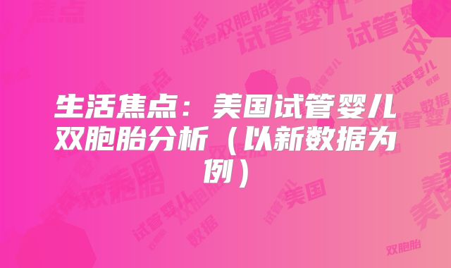 生活焦点:美国试管婴儿双胞胎分析(以新数据为例)