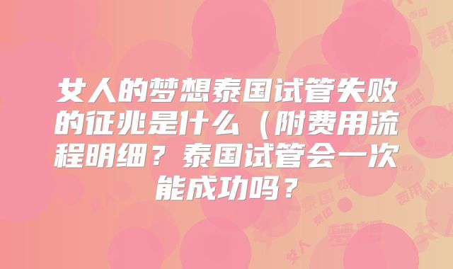 女人的梦想泰国试管失败的征兆是什么(附费用流程明细?泰国试管会一次能成功吗?