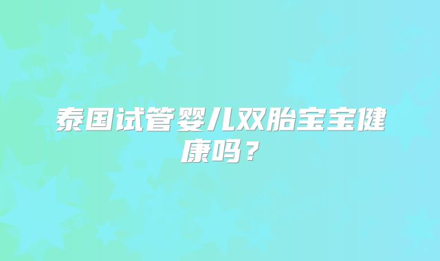 泰国试管婴儿双胎宝宝健康吗？
