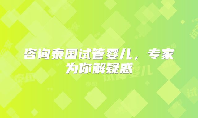 咨询泰国试管婴儿,专家为你解疑惑