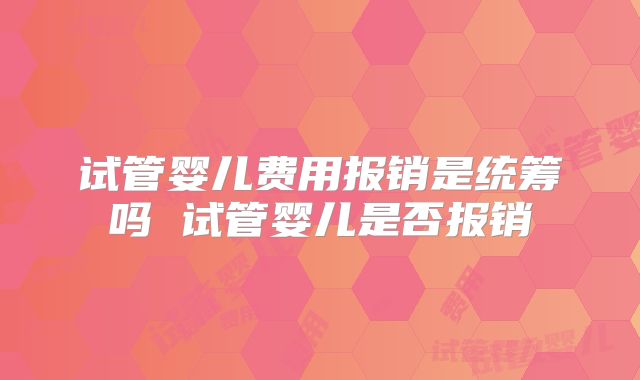 试管婴儿费用报销是统筹吗 试管婴儿是否报销