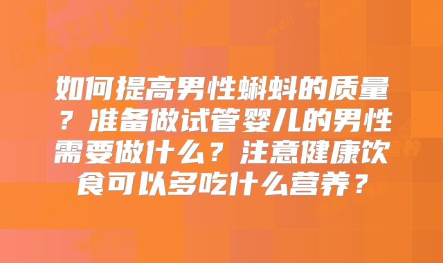 如何提高男性蝌蚪的质量？准备做试管婴儿的男性需要做什么？注意健康饮食可以多吃什么营养？