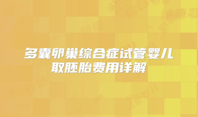 多囊卵巢综合症试管婴儿取胚胎费用详解