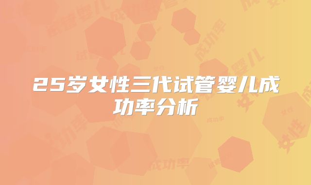 25岁女性三代试管婴儿成功率分析