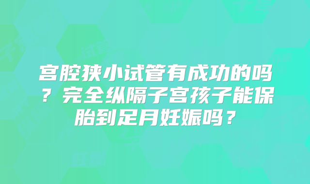 宫腔狭小试管有成功的吗？完全纵隔子宫孩子能保胎到足月妊娠吗？