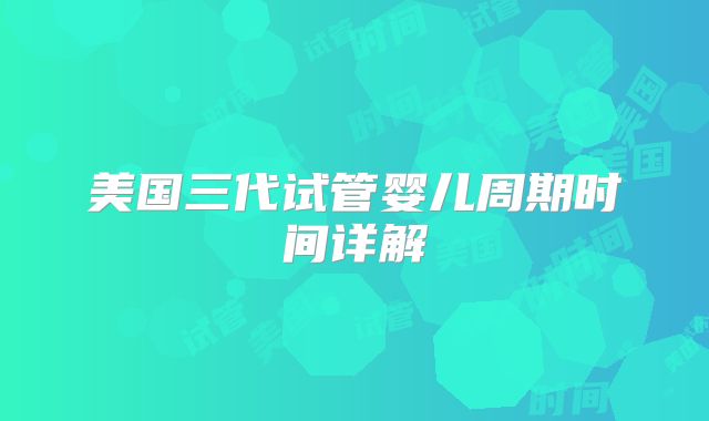 美国三代试管婴儿周期时间详解