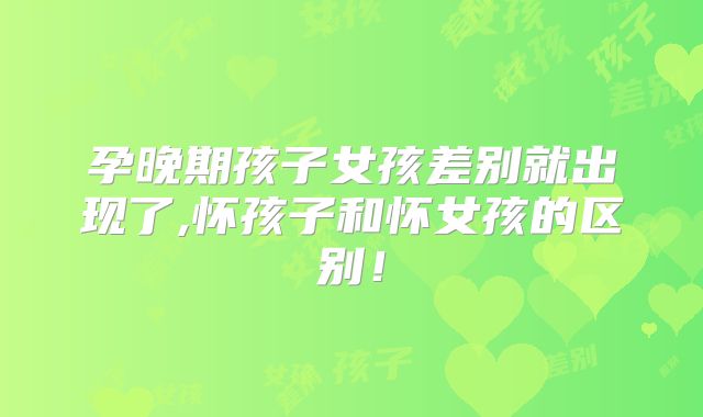 孕晚期孩子女孩差别就出现了,怀孩子和怀女孩的区别!