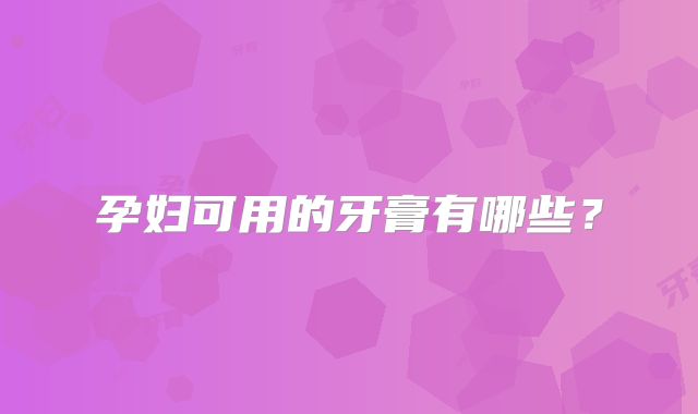 孕妇可用的牙膏有哪些?