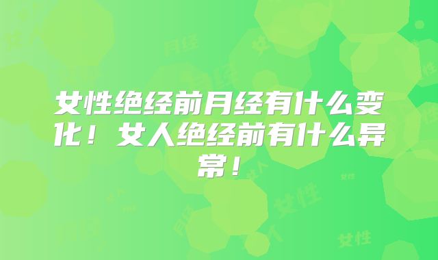 女性绝经前月经有什么变化!女人绝经前有什么异常!