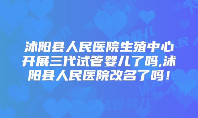沭阳县人民医院生殖中心开展三代试管婴儿了吗,沭阳县人民医院改名了吗！