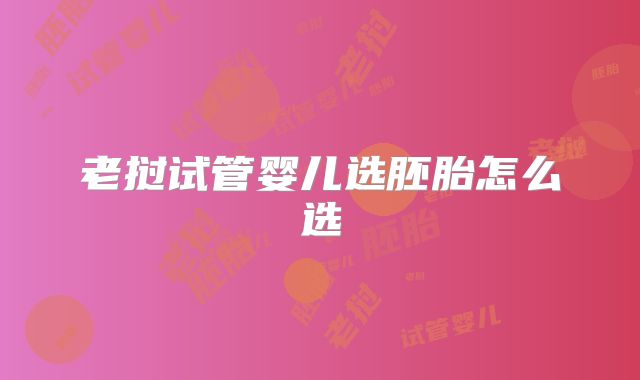 老挝试管婴儿选胚胎怎么选