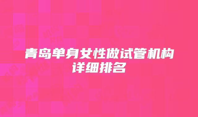 青岛单身女性做试管机构详细排名