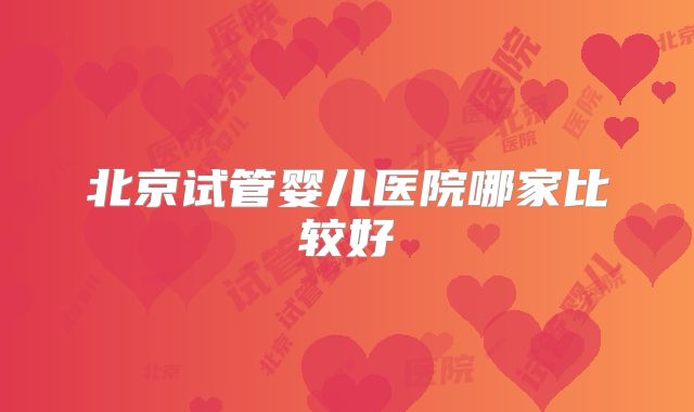 北京试管婴儿医院哪家比较好