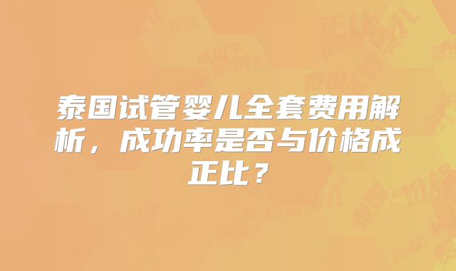 泰国试管婴儿全套费用解析，成功率是否与价格成正比？