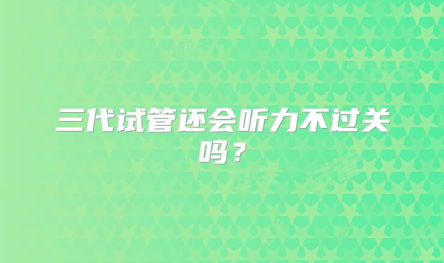 三代试管还会听力不过关吗?