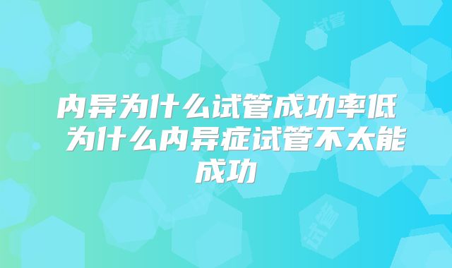 内异为什么试管成功率低 为什么内异症试管不太能成功