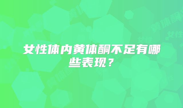 女性体内黄体酮不足有哪些表现?