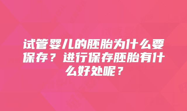 试管婴儿的胚胎为什么要保存？进行保存胚胎有什么好处呢？