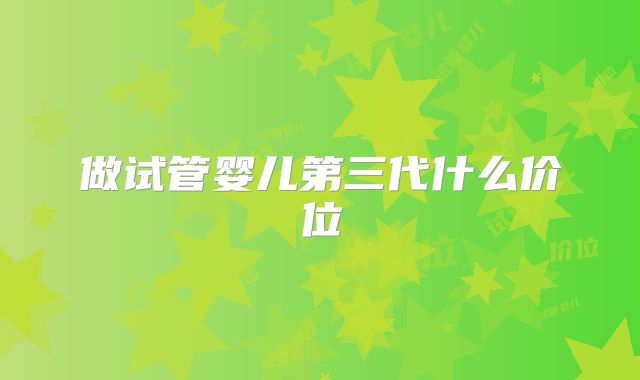 做试管婴儿第三代什么价位