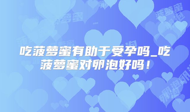 吃菠萝蜜有助于受孕吗_吃菠萝蜜对卵泡好吗！