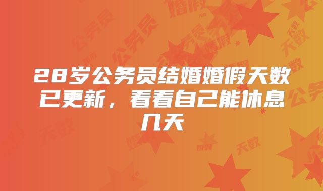 28岁公务员结婚婚假天数已更新，看看自己能休息几天