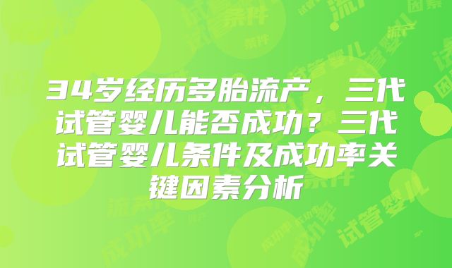 34岁经历多胎流产，三代试管婴儿能否成功？三代试管婴儿条件及成功率关键因素分析