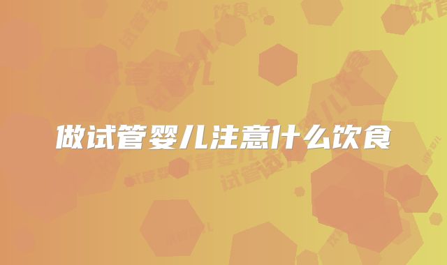 做试管婴儿注意什么饮食
