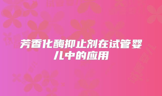芳香化酶抑止剂在试管婴儿中的应用