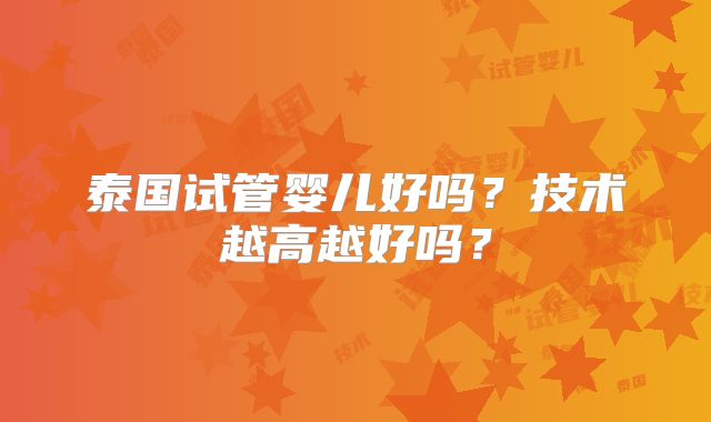 泰国试管婴儿好吗？技术越高越好吗？