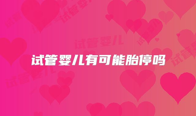 试管婴儿有可能胎停吗