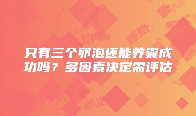 只有三个卵泡还能养囊成功吗？多因素决定需评估