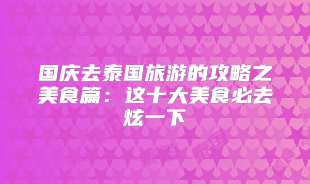 国庆去泰国旅游的攻略之美食篇:这十大美食必去炫一下
