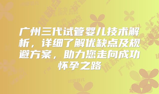 广州三代试管婴儿技术解析，详细了解优缺点及规避方案，助力您走向成功怀孕之路
