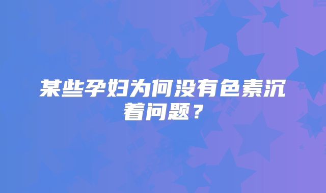 某些孕妇为何没有色素沉着问题？