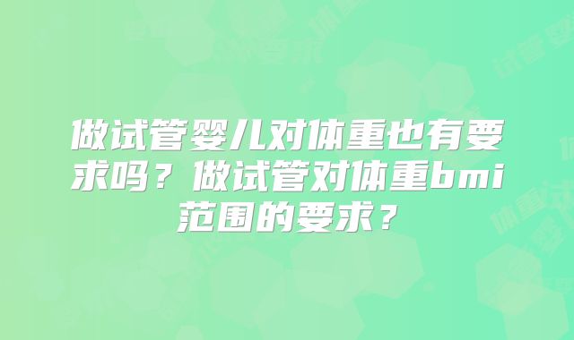 做试管婴儿对体重也有要求吗？做试管对体重bmi范围的要求？