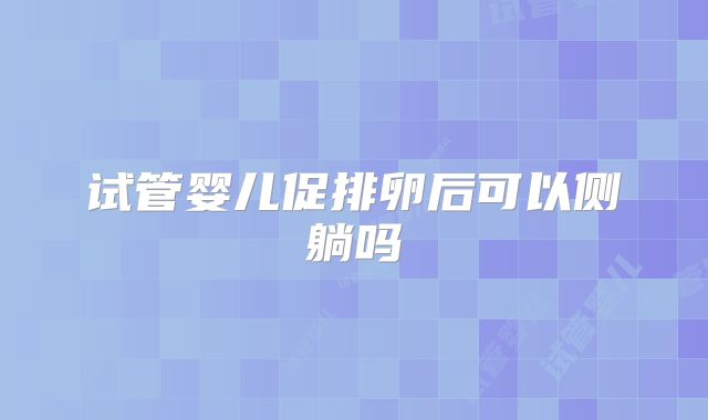 试管婴儿促排卵后可以侧躺吗