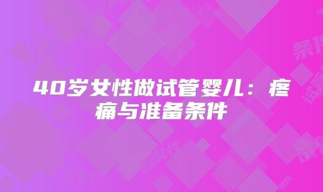 40岁女性做试管婴儿:疼痛与准备条件