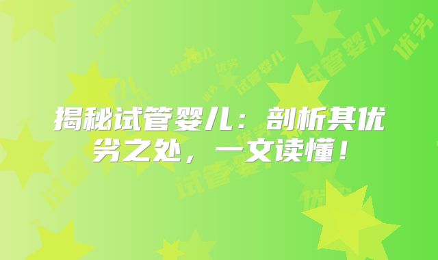 揭秘试管婴儿:剖析其优劣之处,一文读懂!