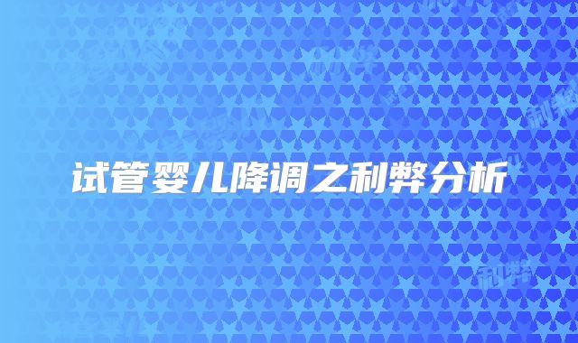 试管婴儿降调之利弊分析