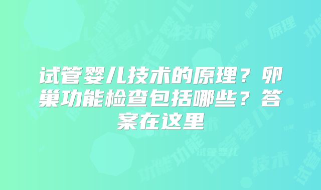 试管婴儿技术的原理？卵巢功能检查包括哪些？答案在这里