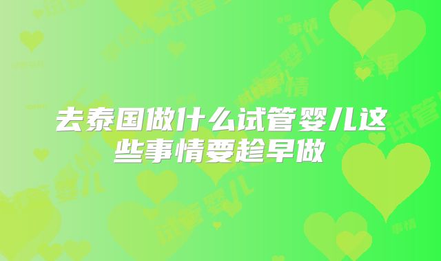 去泰国做什么试管婴儿这些事情要趁早做