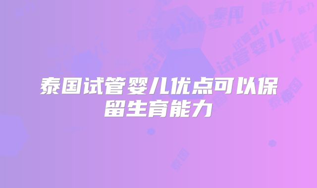 泰国试管婴儿优点可以保留生育能力